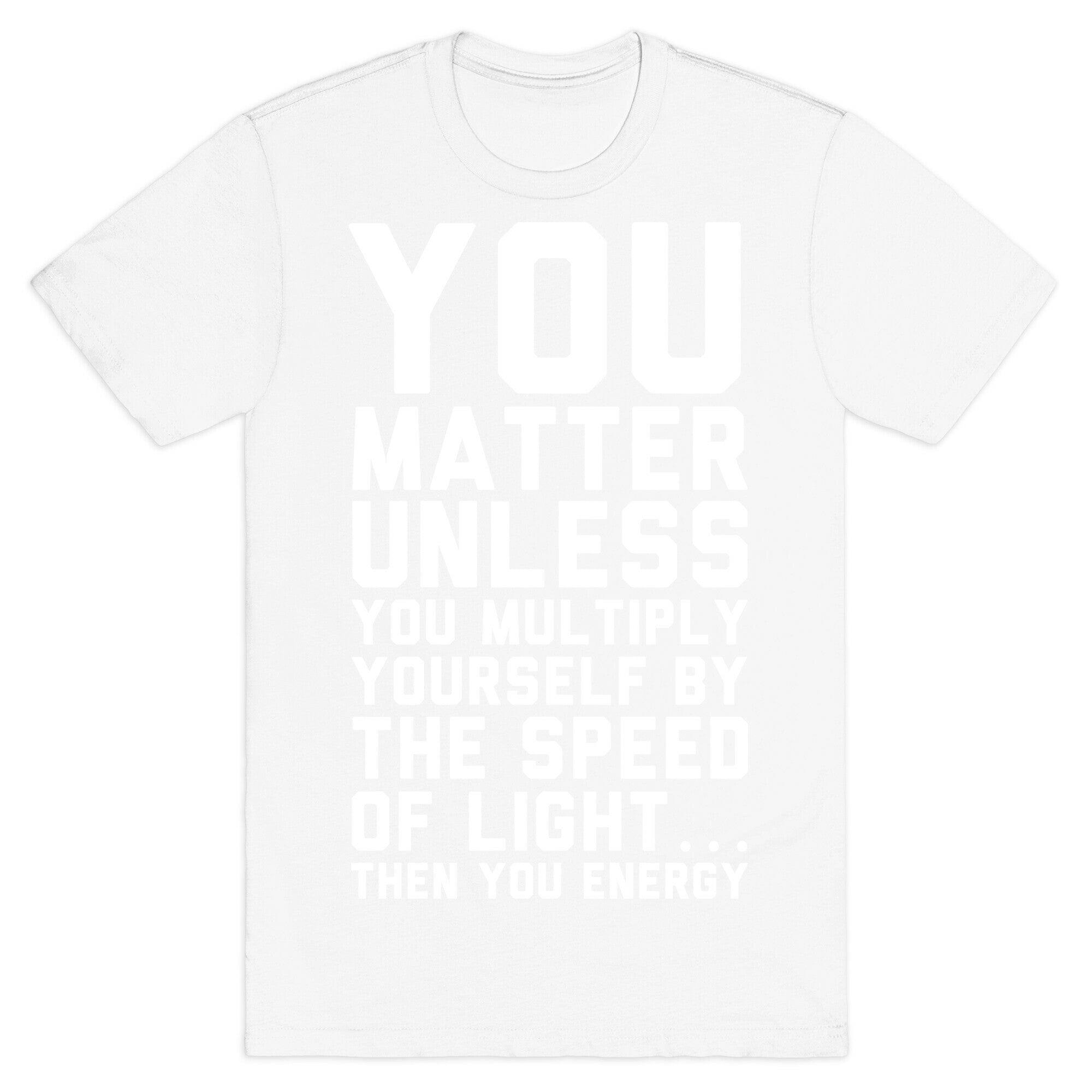 You Matter Unless You Multiply Yourself by the Speed of Light T-Shirt